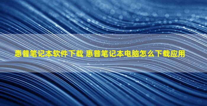 惠普笔记本软件下载 惠普笔记本电脑怎么下载应用